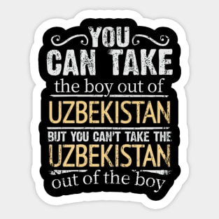 You Can Take The Boy Out Of Uzbekistan But You Cant Take The Uzbekistan Out Of The Boy - Gift for Uzbekistani With Roots From Uzbekistan Sticker